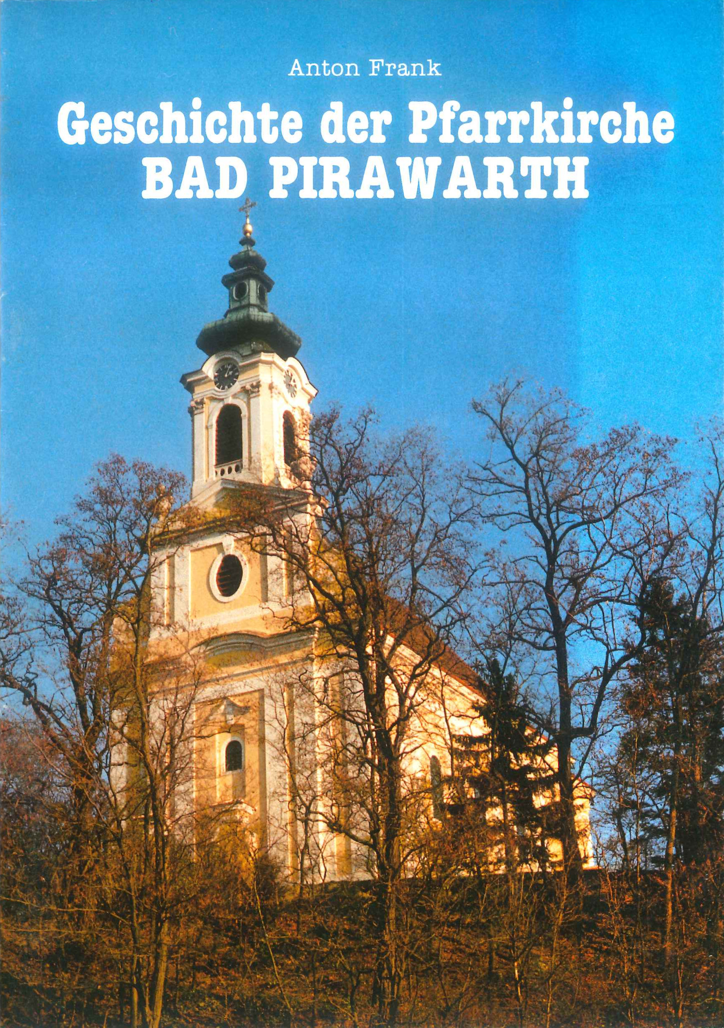 Die Vorderseite der Pfarrkirche. Es ist folgendes zu lesen: „Anton Frank – Die Geschichte der Pfarrkirche BAD PIRAWARTH“.